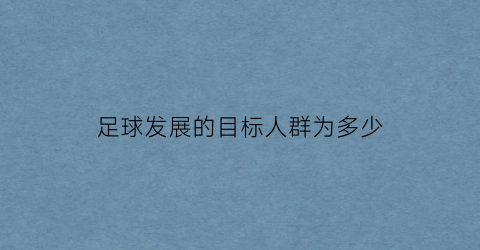 足球发展的目标人群为多少