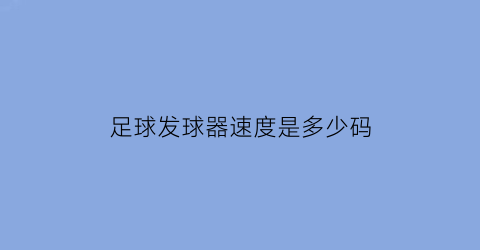 足球发球器速度是多少码(足球训练发球机原理)