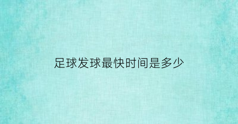 足球发球最快时间是多少(足球比赛发球)