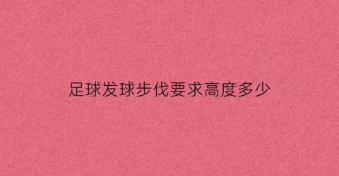 足球发球步伐要求高度多少(足球发球时的站位)