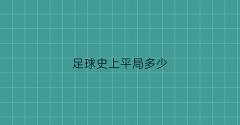 足球史上平局多少(足球史上平局多少分钟)