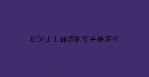 足球史上最多的奖金是多少(足球奖金排名)