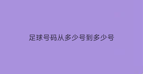 足球号码从多少号到多少号(足球号码从几号开始)