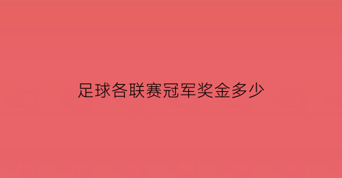 足球各联赛冠军奖金多少(足球比赛冠军多少枚金牌)