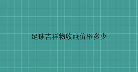 足球吉祥物收藏价格多少