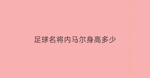 足球名将内马尔身高多少(内马尔身高真实身高多少)