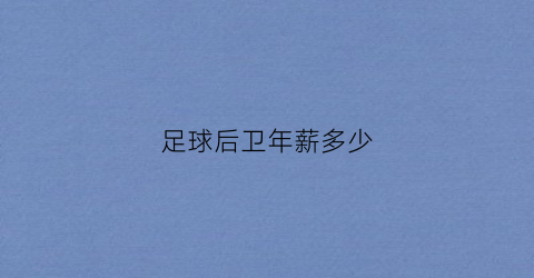 足球后卫年薪多少(2021年足球后卫)