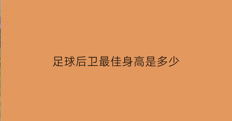 足球后卫最佳身高是多少(足球中后卫最佳身高)