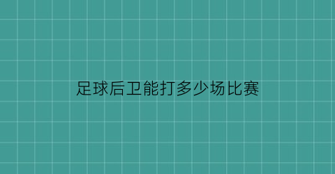 足球后卫能打多少场比赛(足球后卫一般几个人)