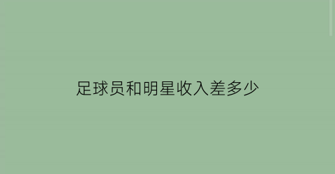 足球员和明星收入差多少(足球明星和nba那个收入高)