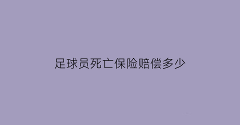 足球员死亡保险赔偿多少(足球比赛球员死亡)