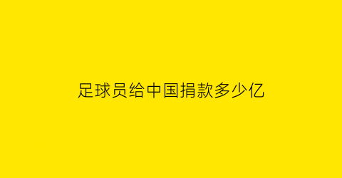 足球员给中国捐款多少亿(帮过中国足球)