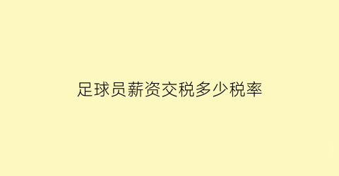 足球员薪资交税多少税率(足球运动员税收高吗)