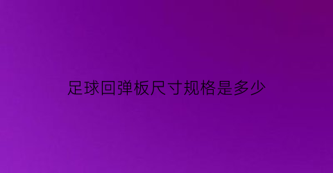 足球回弹板尺寸规格是多少(足球的反弹高度大约是多少)