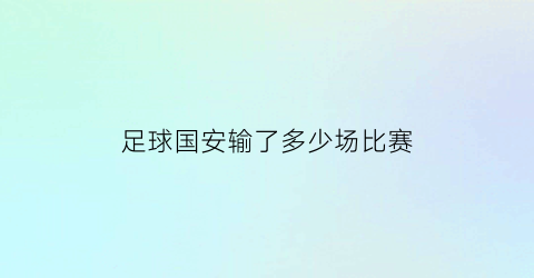 足球国安输了多少场比赛(国安足球昨天输了赢了)