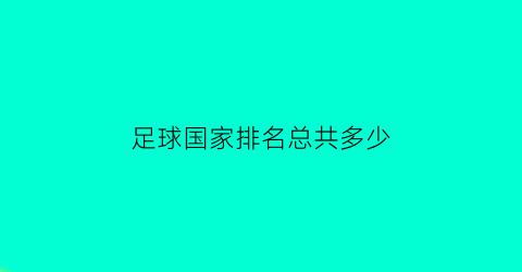 足球国家排名总共多少(足球排名有多少个国家)