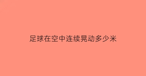 足球在空中连续晃动多少米(足球在空中飞行的过程中运动状态一定发生改变吗)