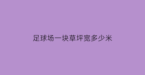 足球场一块草坪宽多少米(足球场一块草坪宽多少米高)