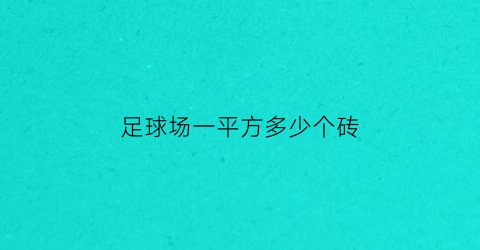 足球场一平方多少个砖(足球场每平米造价)