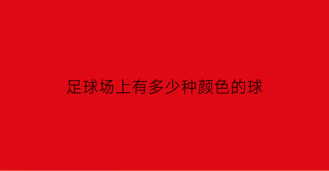 足球场上有多少种颜色的球(足球场上有多少种颜色的球类)