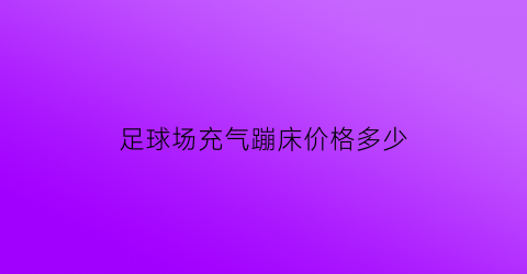 足球场充气蹦床价格多少