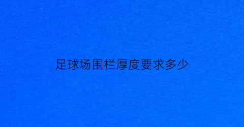 足球场围栏厚度要求多少(足球场围栏厚度要求多少米)