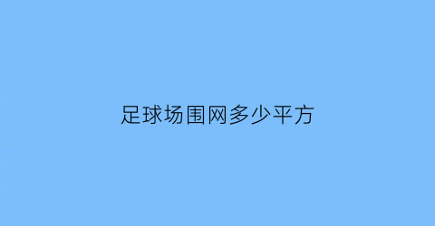 足球场围网多少平方(足球场围网多少平方米合适)