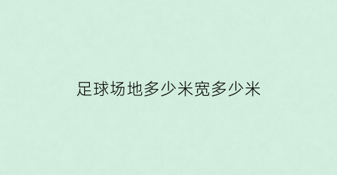 足球场地多少米宽多少米(足球场地有多宽)