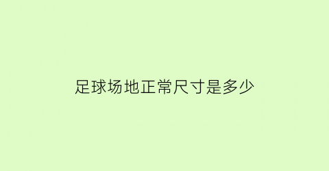 足球场地正常尺寸是多少(足球场地标准尺寸是多少)