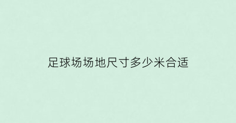 足球场场地尺寸多少米合适(足球场场地尺寸多少米合适呢)