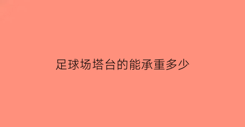 足球场塔台的能承重多少(足球台是几台)