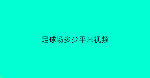 足球场多少平米视频(足球场多大平方公里)