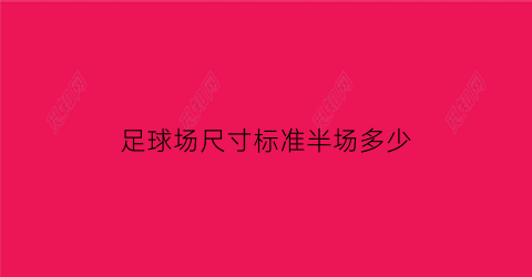 足球场尺寸标准半场多少(一个标准足球场的半场是多少平方米)