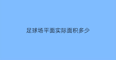 足球场平面实际面积多少(足球场平面实际面积多少平方米)