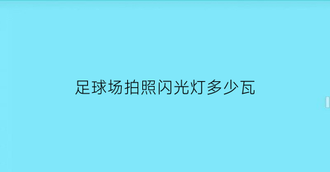 足球场拍照闪光灯多少瓦(足球场照明灯多少瓦)