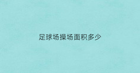 足球场操场面积多少(足球场操场面积多少平方)