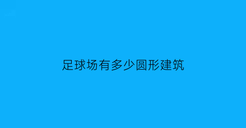 足球场有多少圆形建筑(足球场有多少圆形建筑面积)