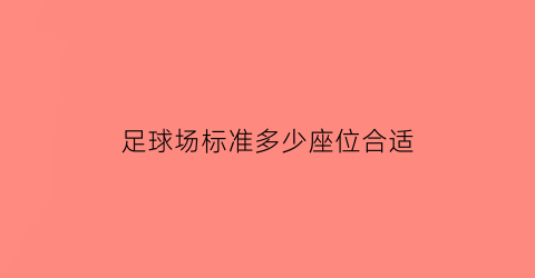 足球场标准多少座位合适(标准足球场坐多少人)