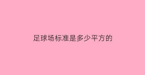 足球场标准是多少平方的(标准足球场大概多少平方)