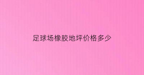 足球场橡胶地坪价格多少(足球场地坪做法)