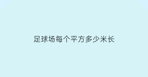 足球场每个平方多少米长(足球场每个平方多少米长宽)