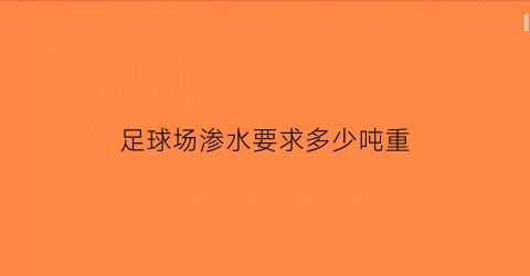 足球场渗水要求多少吨重(足球场的场地排水坡度为多少)