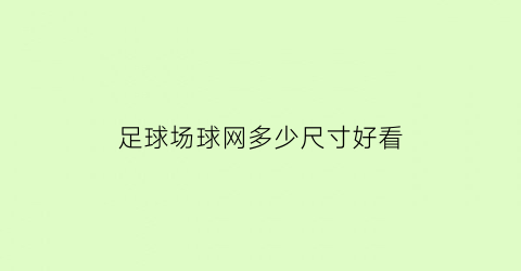 足球场球网多少尺寸好看(足球场球网多少尺寸好看一点)