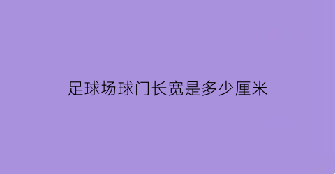 足球场球门长宽是多少厘米(标准足球场球门的长宽是多少)