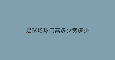 足球场球门高多少宽多少(标准足球场球门高和宽各是多少)