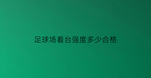 足球场看台强度多少合格(足球场观看台)