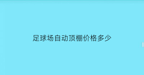 足球场自动顶棚价格多少