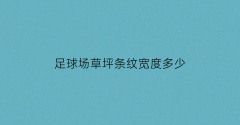 足球场草坪条纹宽度多少(足球场天然草坪漂亮的条纹是用颜料画上去的)