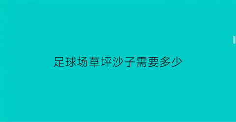 足球场草坪沙子需要多少(足球草坪多少钱一个平方米)