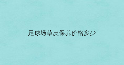 足球场草皮保养价格多少